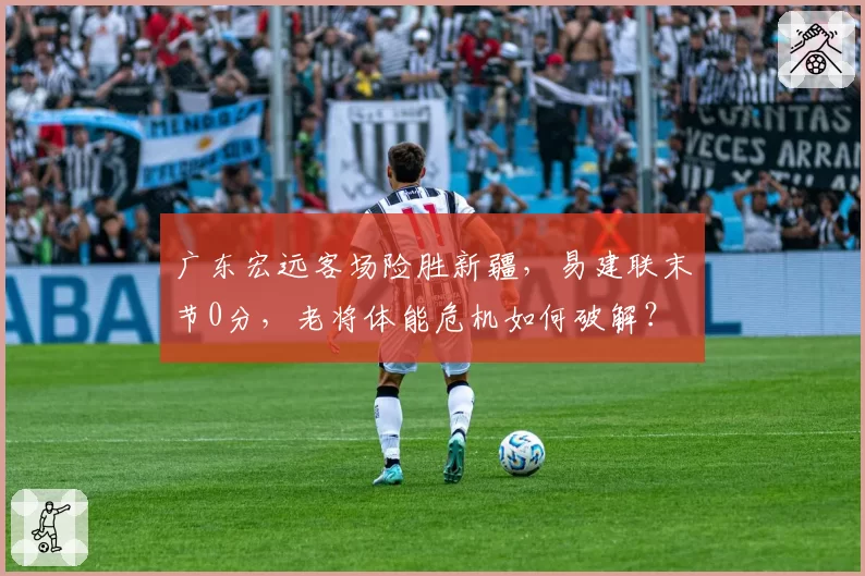 广东宏远客场险胜新疆，易建联末节0分，老将体能危机如何破解？