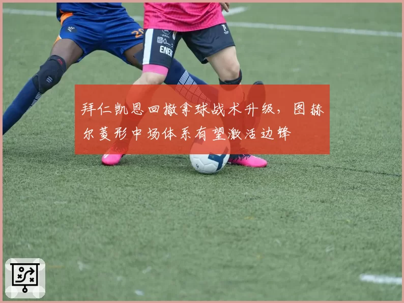 拜仁凯恩回撤拿球战术升级，图赫尔菱形中场体系有望激活边锋