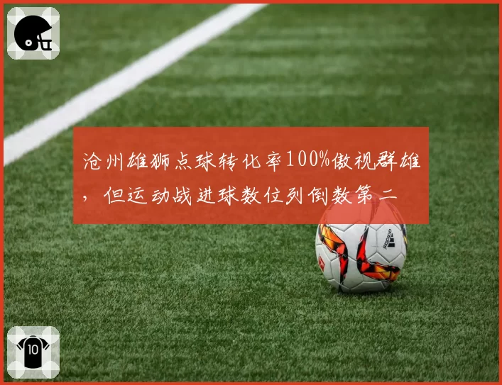 沧州雄狮点球转化率100%傲视群雄，但运动战进球数位列倒数第二