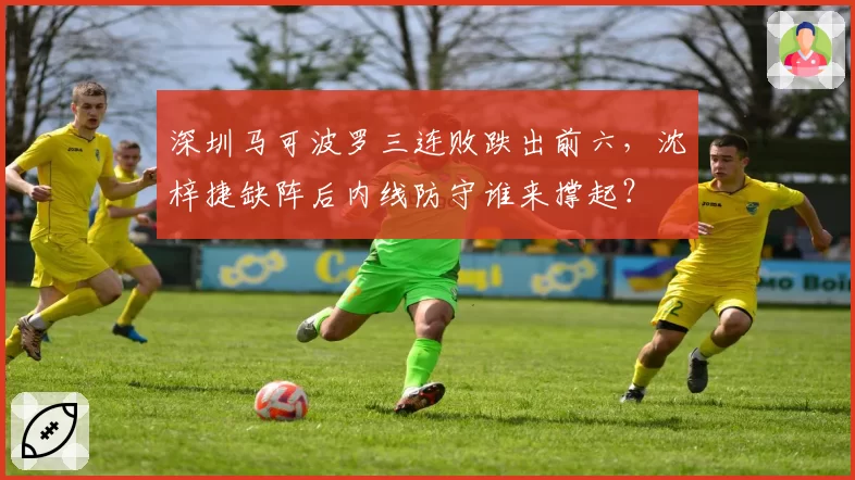 深圳马可波罗三连败跌出前六,沈梓捷缺阵后内线防守谁来撑起?