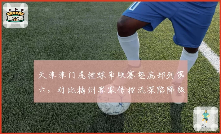 天津津门虎控球率联赛垫底却列第六，对比梅州客家传控流深陷降级区耐人寻味