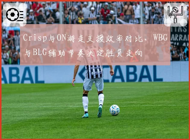 Crisp与ON游走支援效率对比,WBG与BLG辅助节奏决定胜负走向