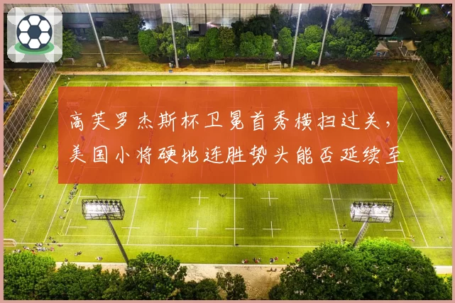 高芙罗杰斯杯卫冕首秀横扫过关，美国小将硬地连胜势头能否延续至美网？