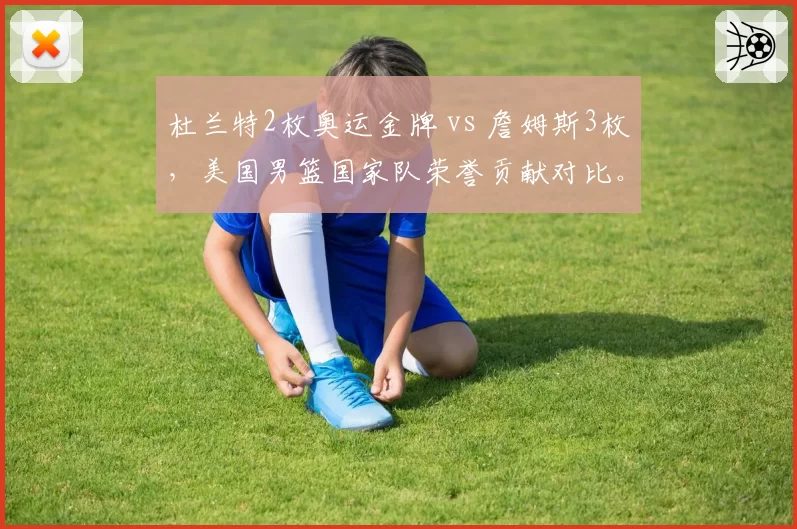 杜兰特2枚奥运金牌 vs 詹姆斯3枚，美国男篮国家队荣誉贡献对比。