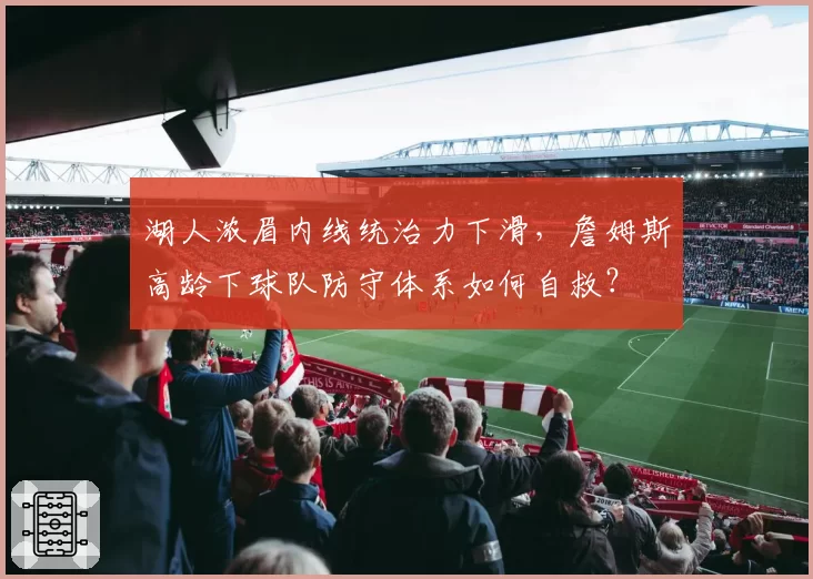 湖人浓眉内线统治力下滑，詹姆斯高龄下球队防守体系如何自救？