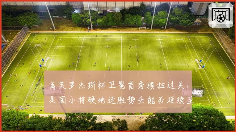 高芙罗杰斯杯卫冕首秀横扫过关，美国小将硬地连胜势头能否延续至美网？