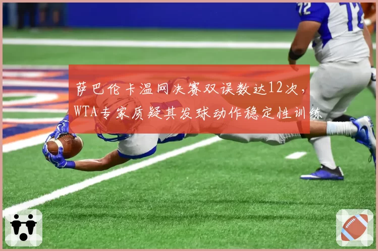 萨巴伦卡温网决赛双误数达12次，WTA专家质疑其发球动作稳定性训练不足